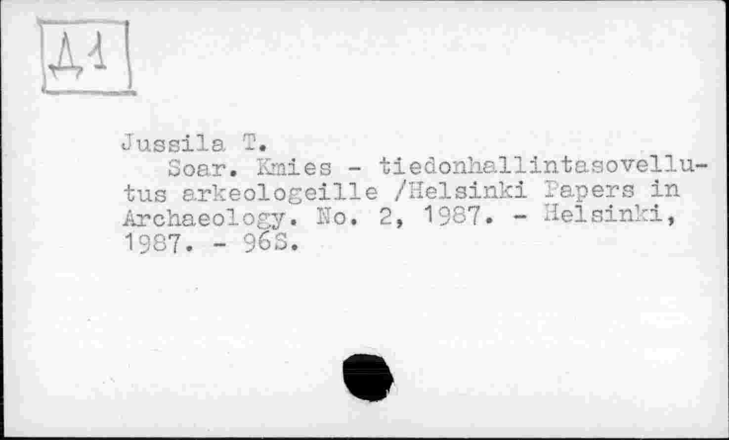 ﻿и
Jussila T.
Soar. Kmies - tiedonhallintasovellu-tus arkeologeille /Helsinki Papers in Archaeology. No. 2, 1987. - Helsinki, 1987. - 963.